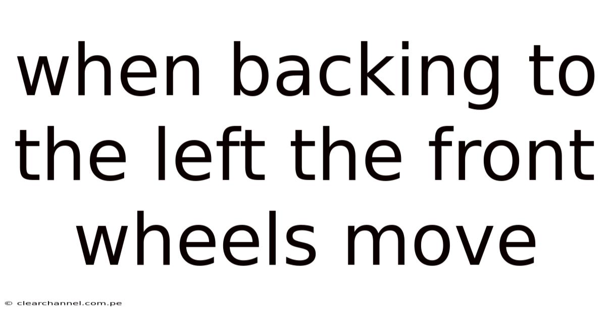 When Backing To The Left The Front Wheels Move