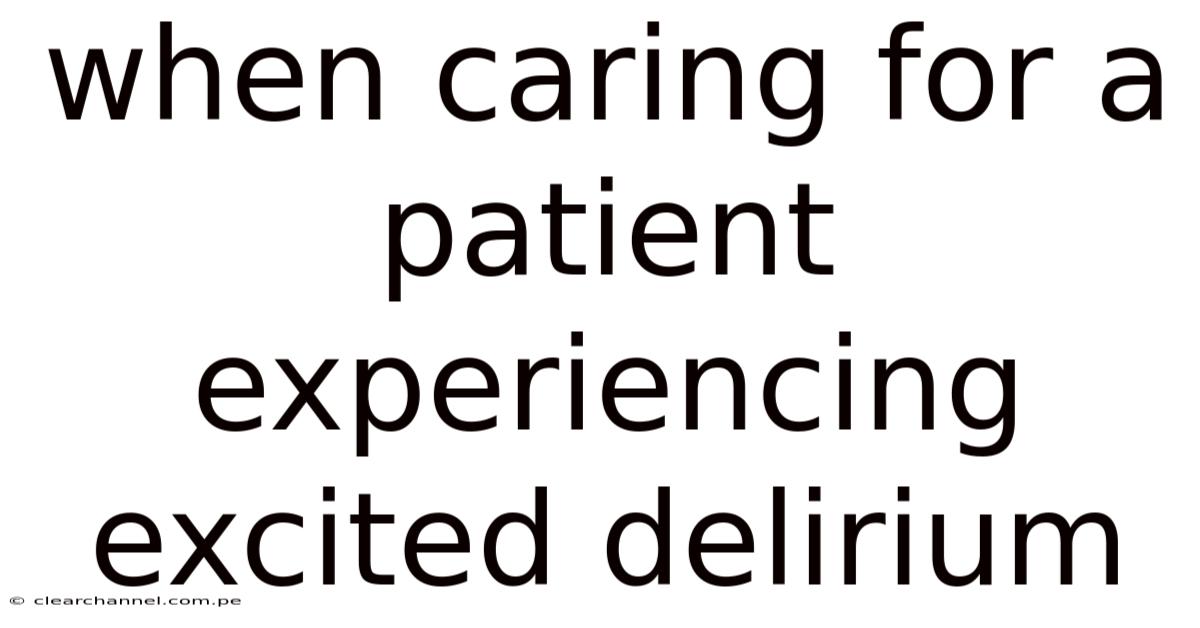 When Caring For A Patient Experiencing Excited Delirium