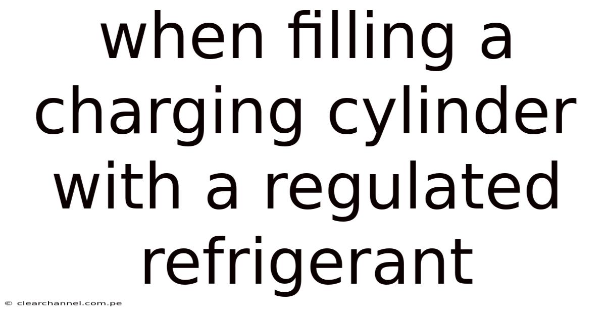 When Filling A Charging Cylinder With A Regulated Refrigerant