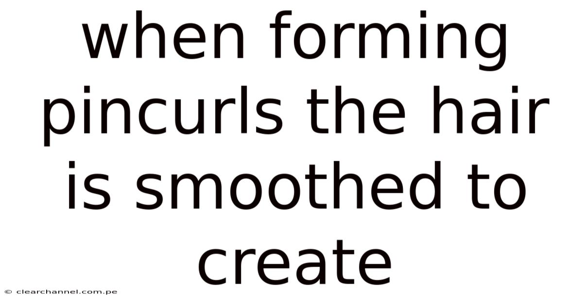When Forming Pincurls The Hair Is Smoothed To Create