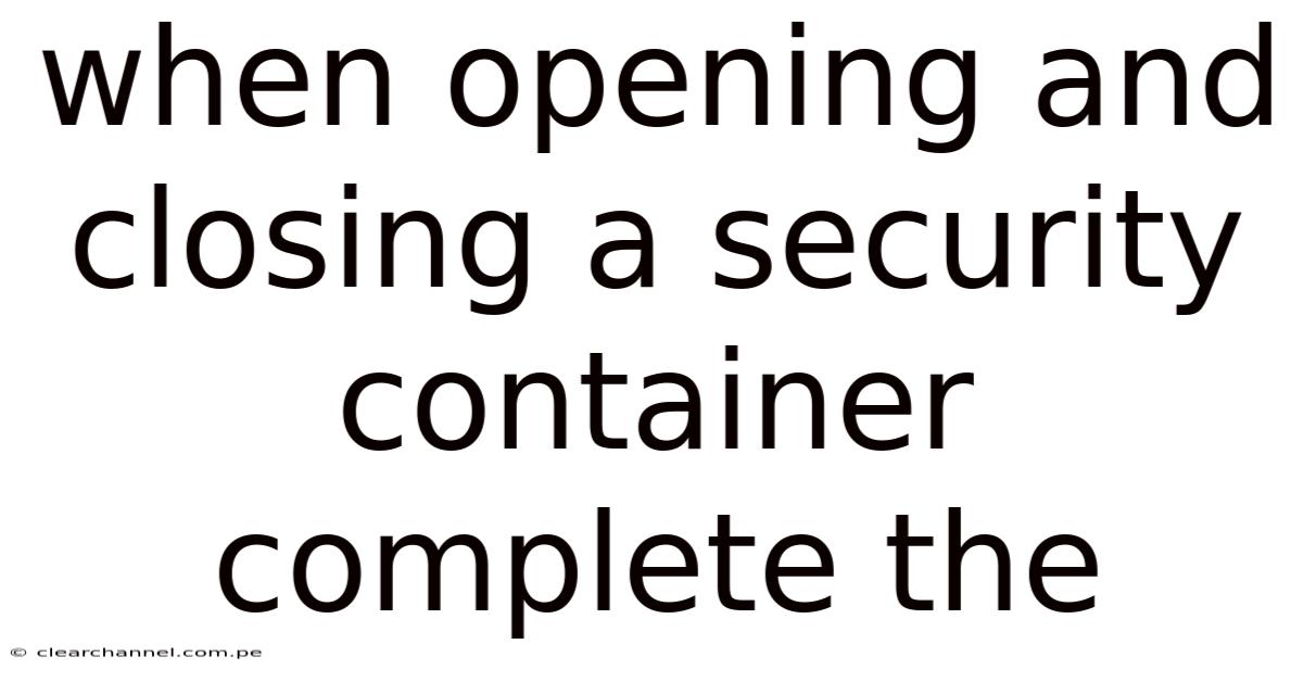 When Opening And Closing A Security Container Complete The