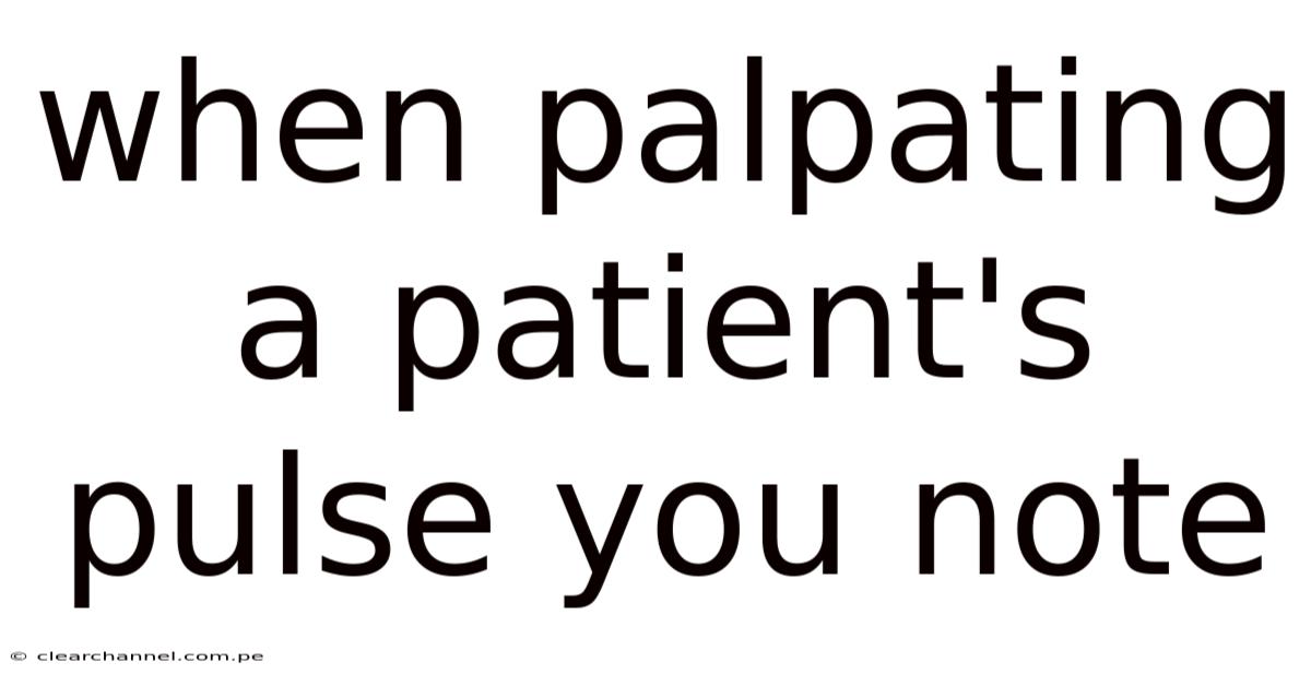 When Palpating A Patient's Pulse You Note