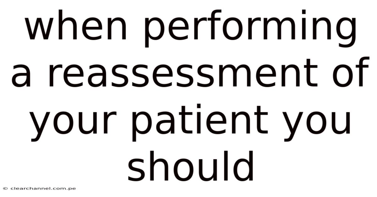 When Performing A Reassessment Of Your Patient You Should