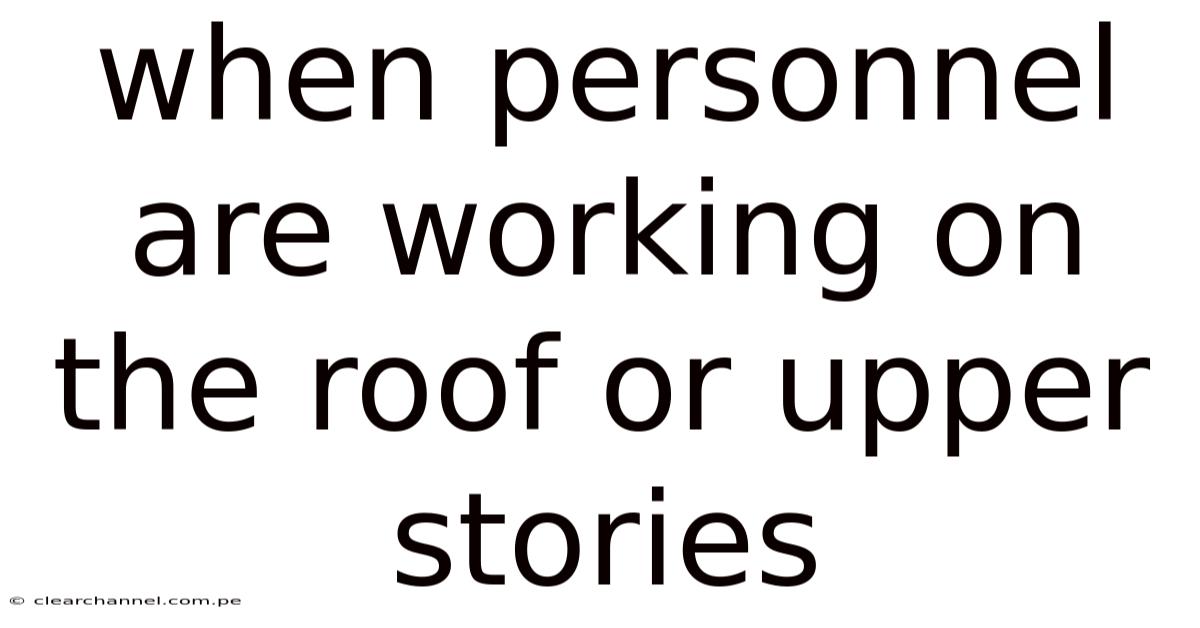 When Personnel Are Working On The Roof Or Upper Stories