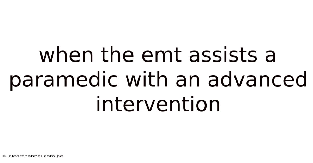 When The Emt Assists A Paramedic With An Advanced Intervention