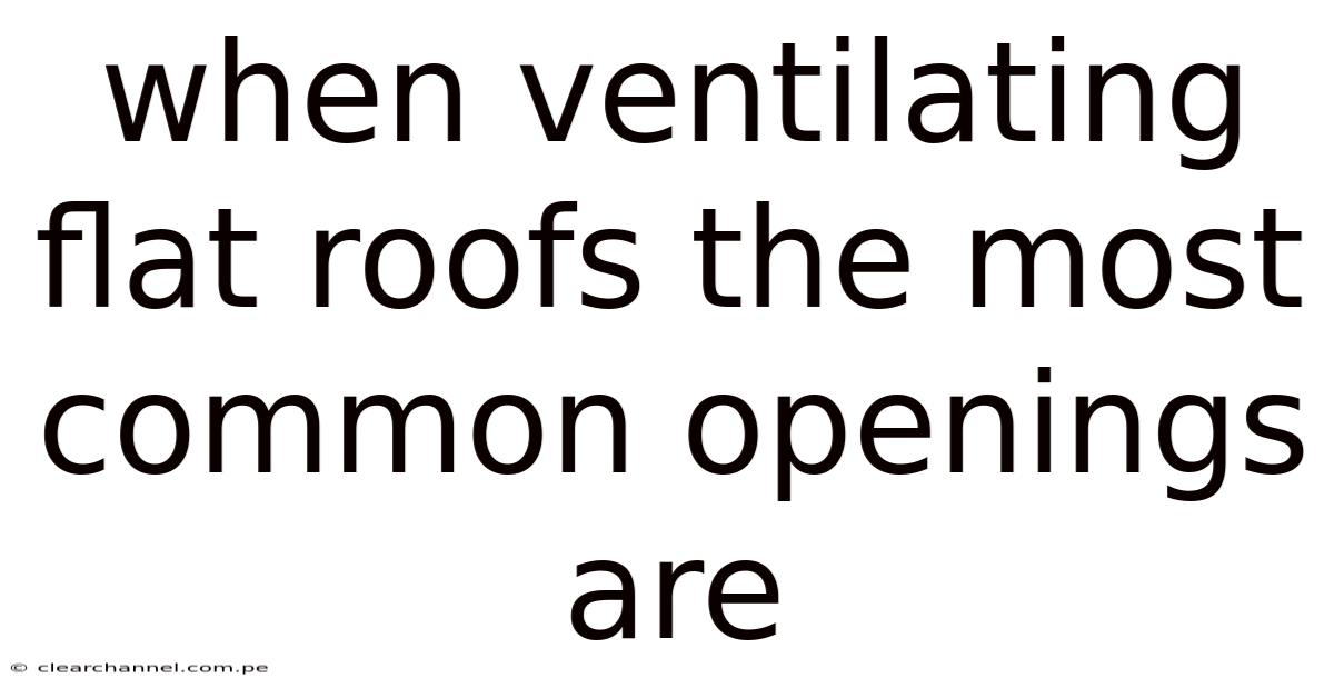 When Ventilating Flat Roofs The Most Common Openings Are