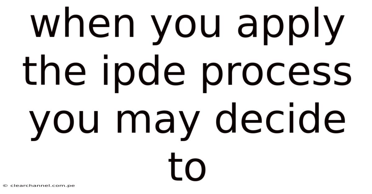 When You Apply The Ipde Process You May Decide To