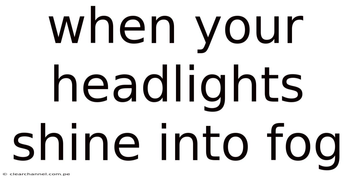 When Your Headlights Shine Into Fog