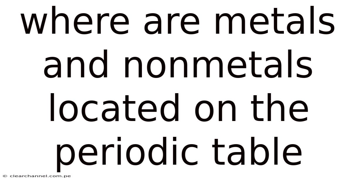 Where Are Metals And Nonmetals Located On The Periodic Table