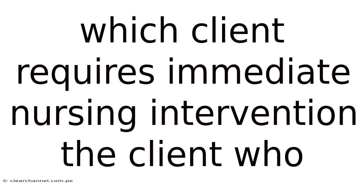 Which Client Requires Immediate Nursing Intervention The Client Who