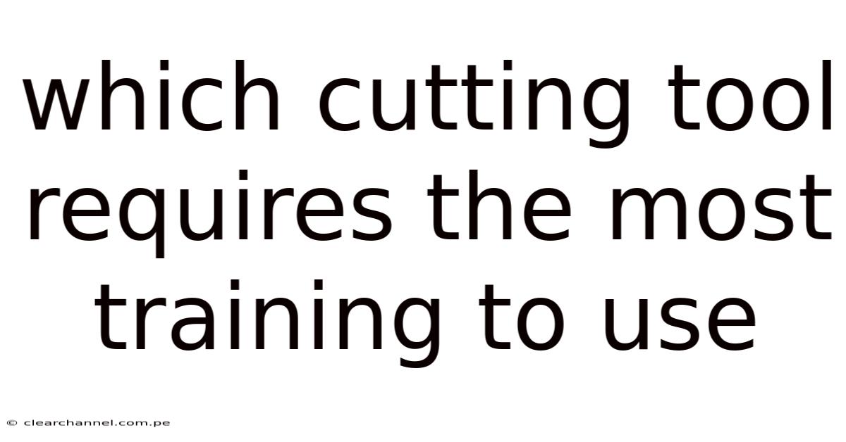 Which Cutting Tool Requires The Most Training To Use