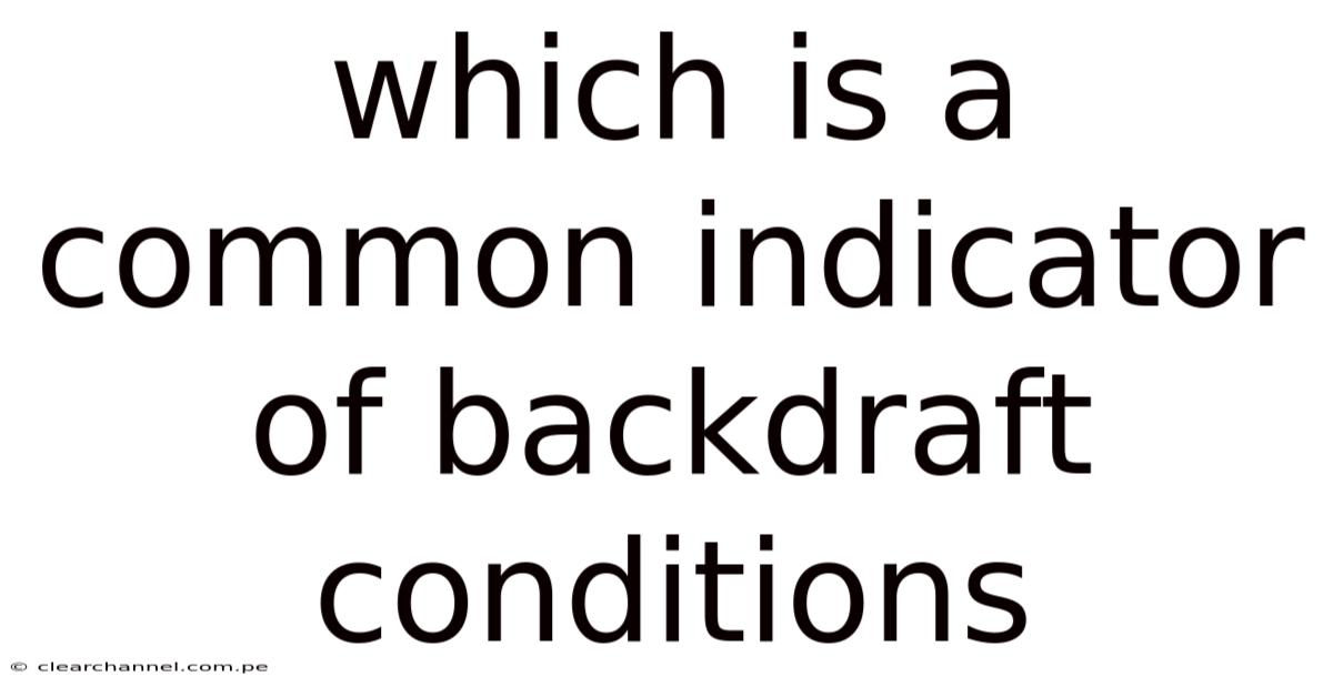 Which Is A Common Indicator Of Backdraft Conditions