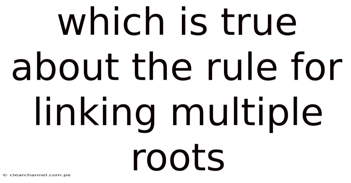 Which Is True About The Rule For Linking Multiple Roots