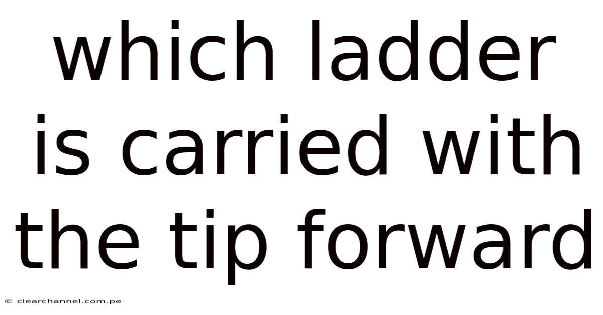 Which Ladder Is Carried With The Tip Forward