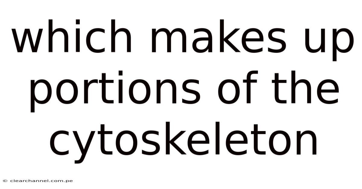 Which Makes Up Portions Of The Cytoskeleton
