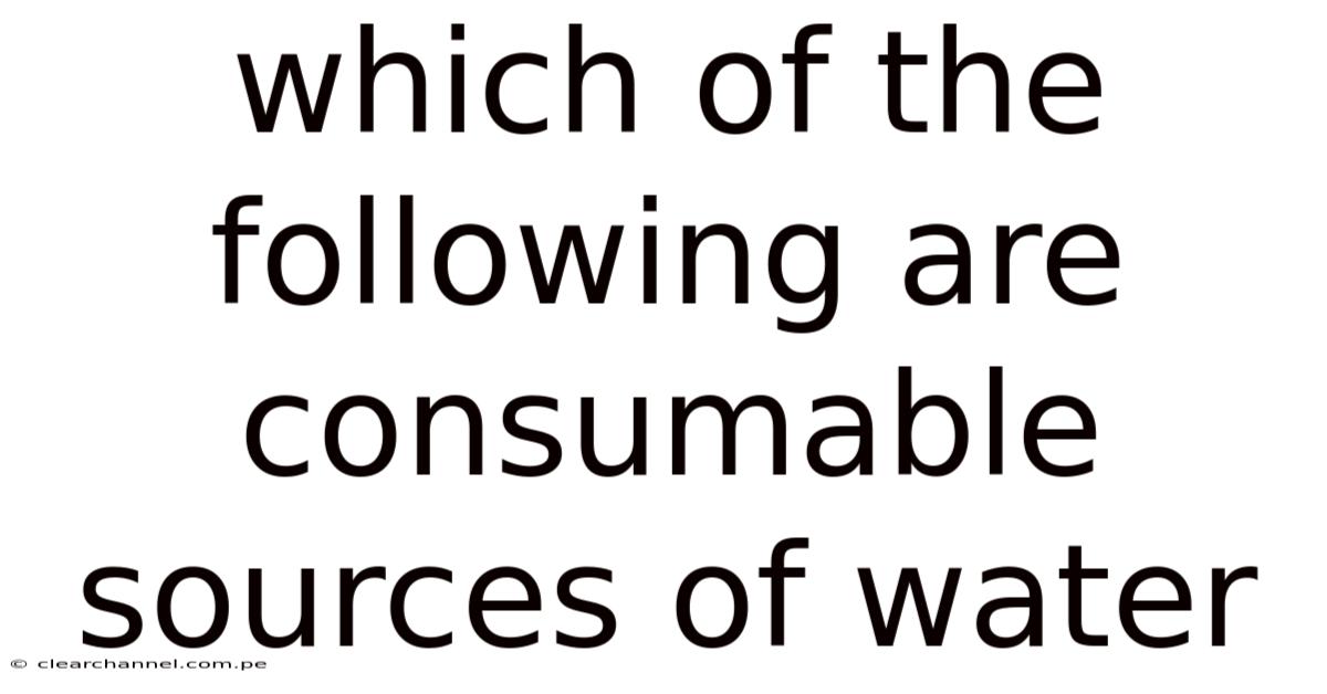 Which Of The Following Are Consumable Sources Of Water