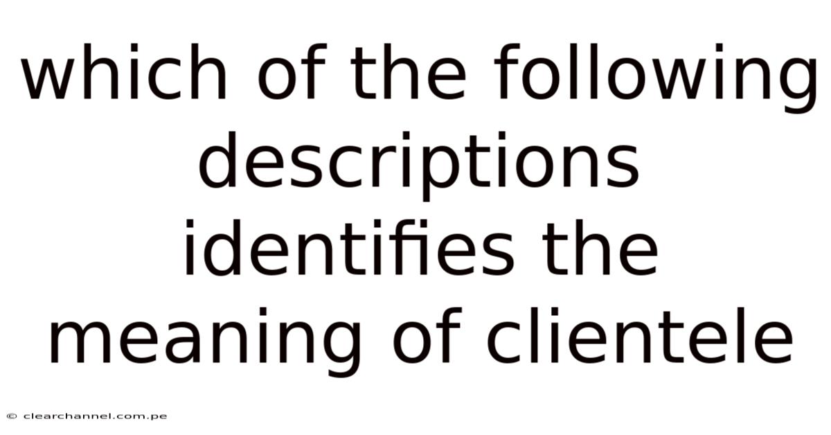 Which Of The Following Descriptions Identifies The Meaning Of Clientele