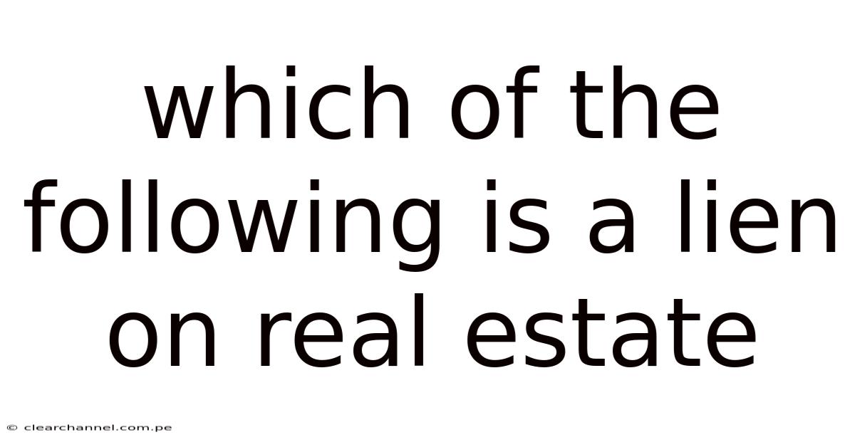 Which Of The Following Is A Lien On Real Estate