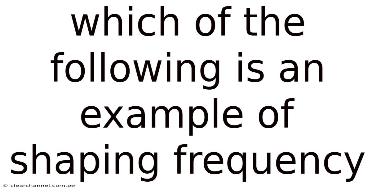 Which Of The Following Is An Example Of Shaping Frequency