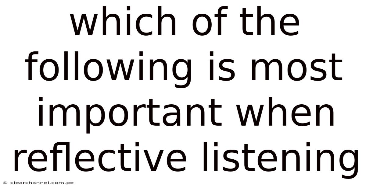 Which Of The Following Is Most Important When Reflective Listening