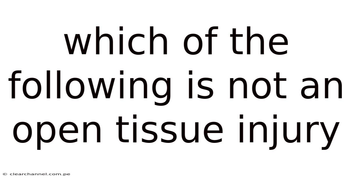 Which Of The Following Is Not An Open Tissue Injury