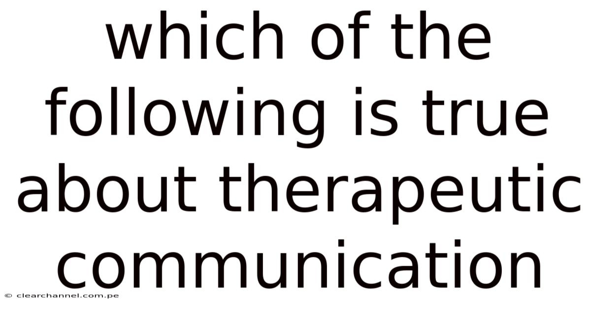 Which Of The Following Is True About Therapeutic Communication