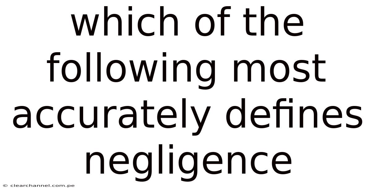 Which Of The Following Most Accurately Defines Negligence