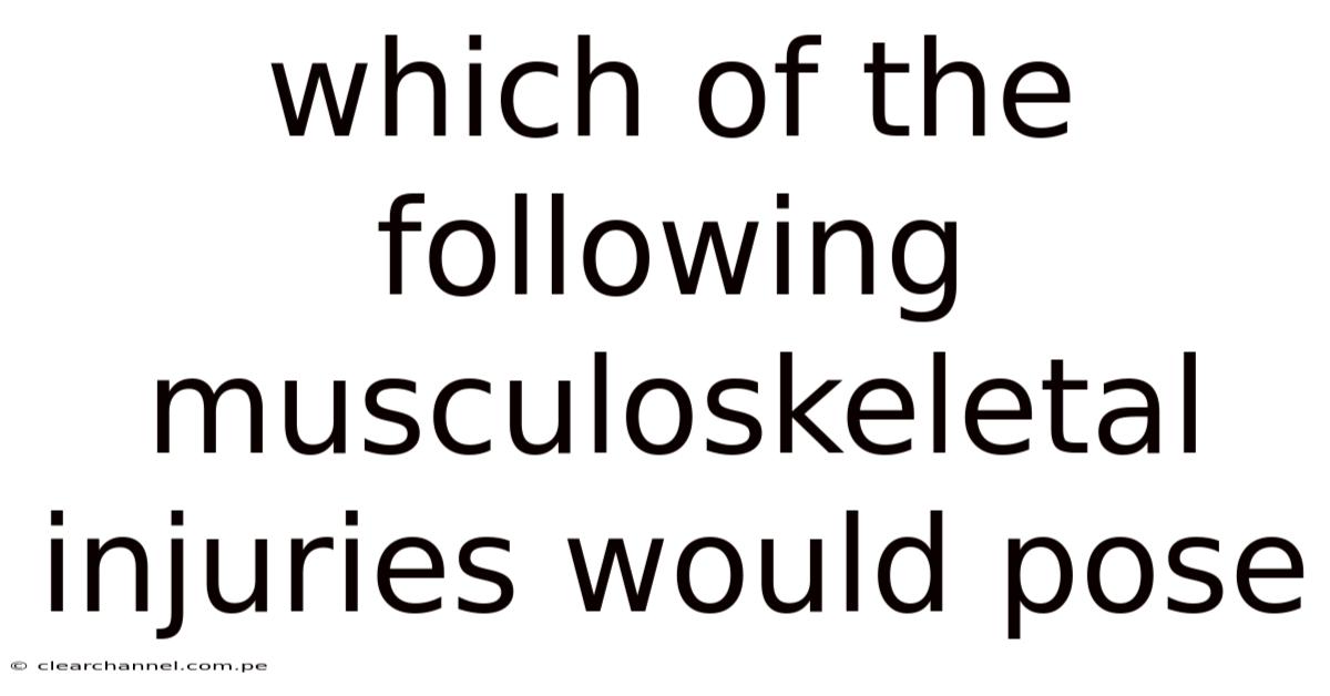 Which Of The Following Musculoskeletal Injuries Would Pose