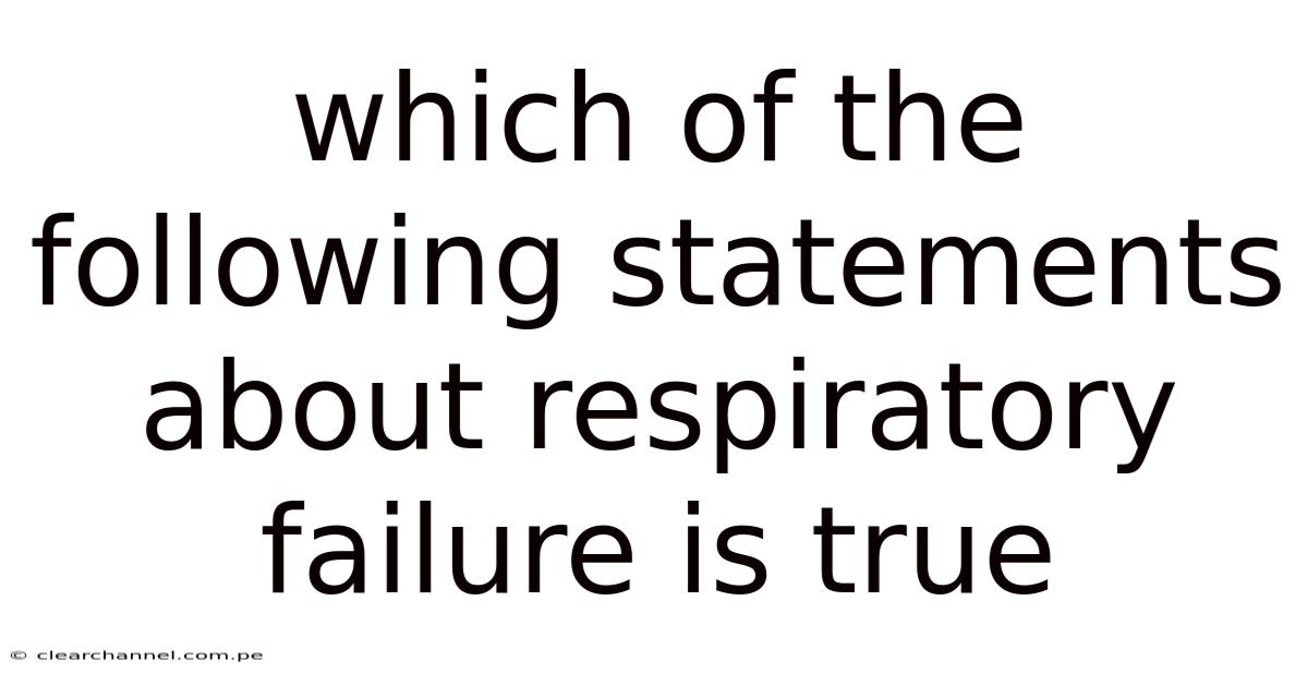 Which Of The Following Statements About Respiratory Failure Is True