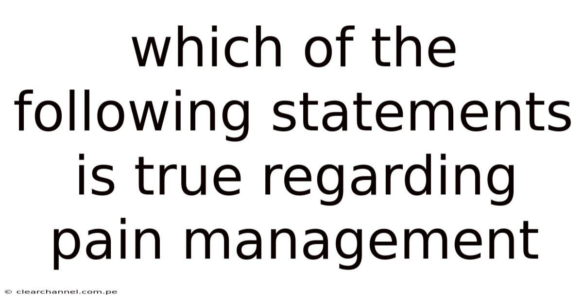 Which Of The Following Statements Is True Regarding Pain Management