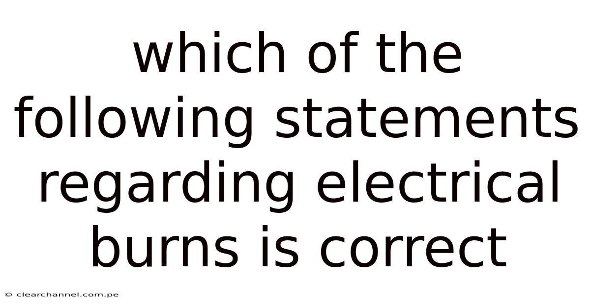 Which Of The Following Statements Regarding Electrical Burns Is Correct