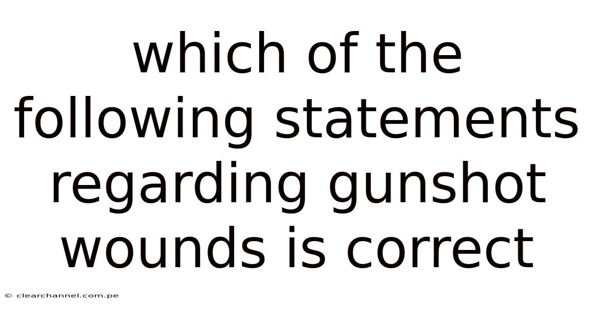 Which Of The Following Statements Regarding Gunshot Wounds Is Correct