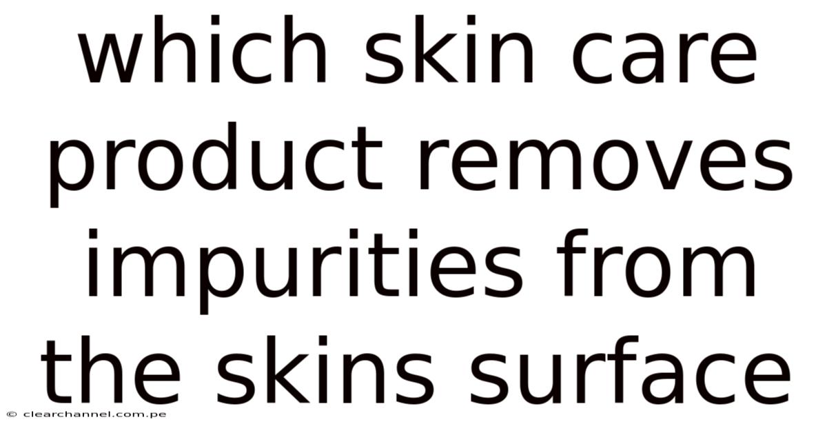 Which Skin Care Product Removes Impurities From The Skins Surface