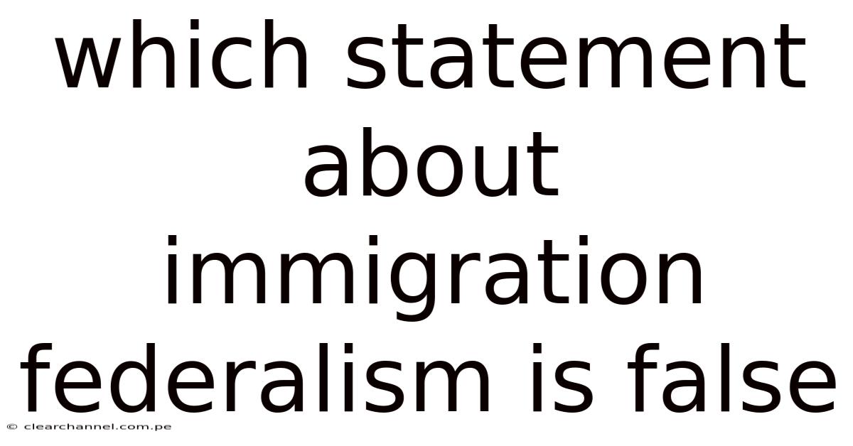 Which Statement About Immigration Federalism Is False
