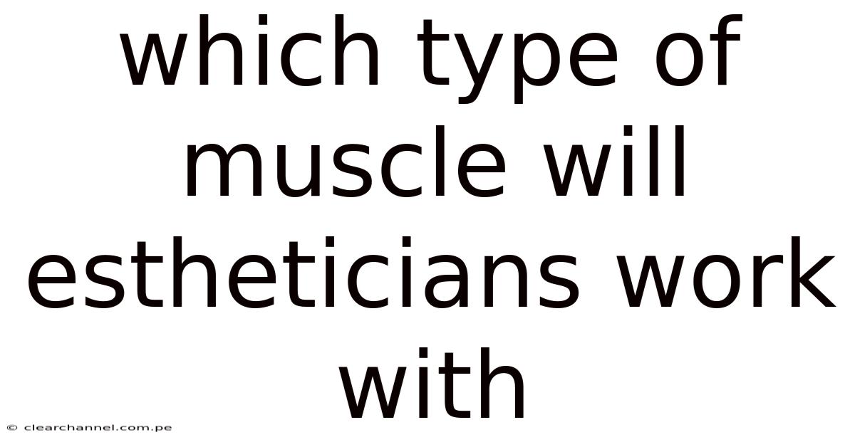 Which Type Of Muscle Will Estheticians Work With