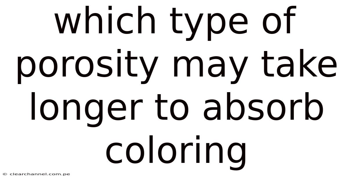 Which Type Of Porosity May Take Longer To Absorb Coloring