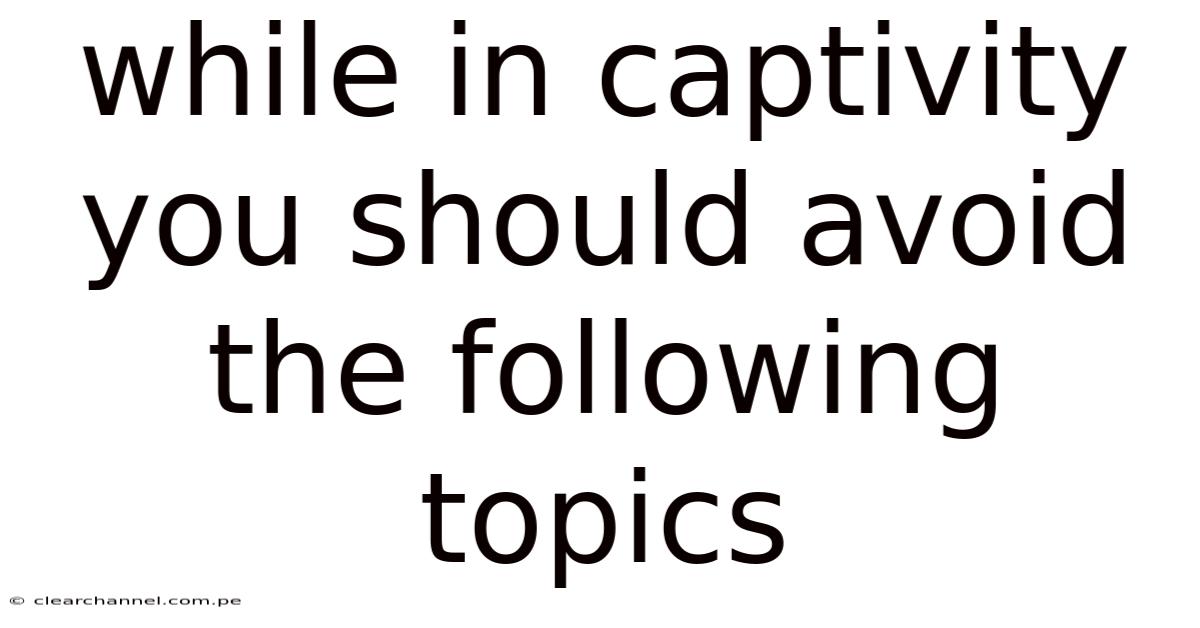 While In Captivity You Should Avoid The Following Topics