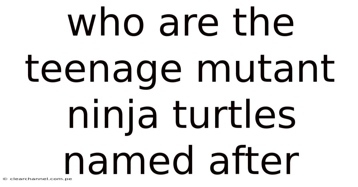 Who Are The Teenage Mutant Ninja Turtles Named After