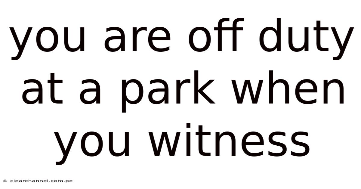 You Are Off Duty At A Park When You Witness