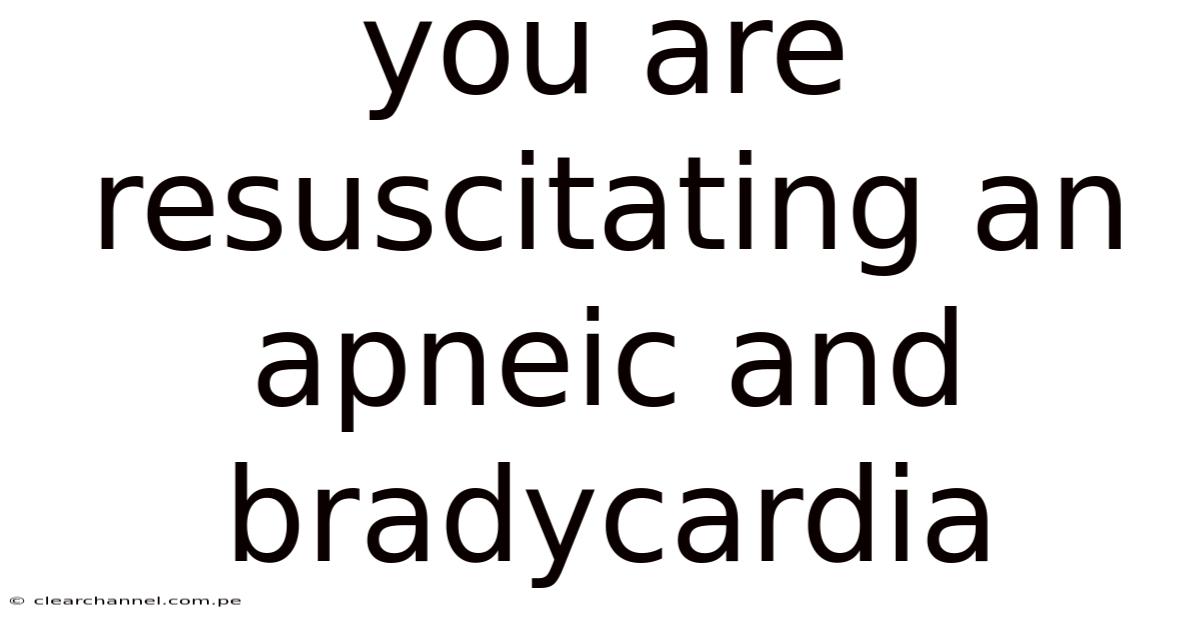 You Are Resuscitating An Apneic And Bradycardia