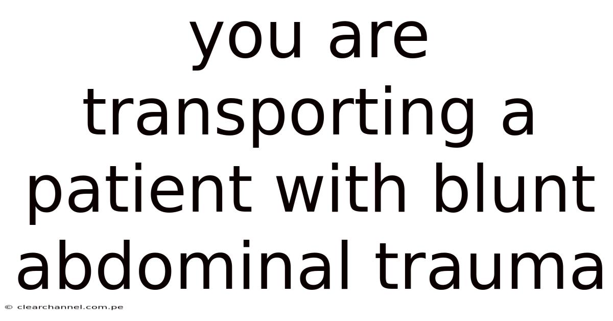 You Are Transporting A Patient With Blunt Abdominal Trauma