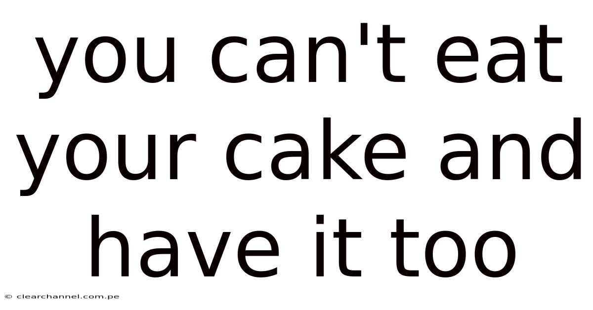 You Can't Eat Your Cake And Have It Too