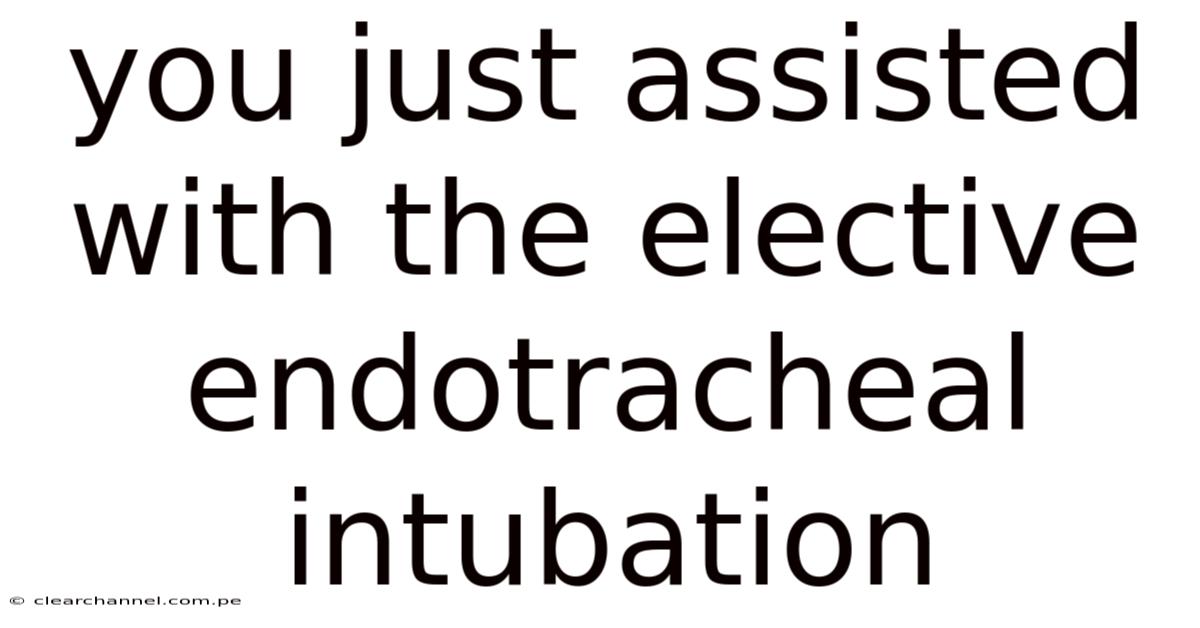 You Just Assisted With The Elective Endotracheal Intubation