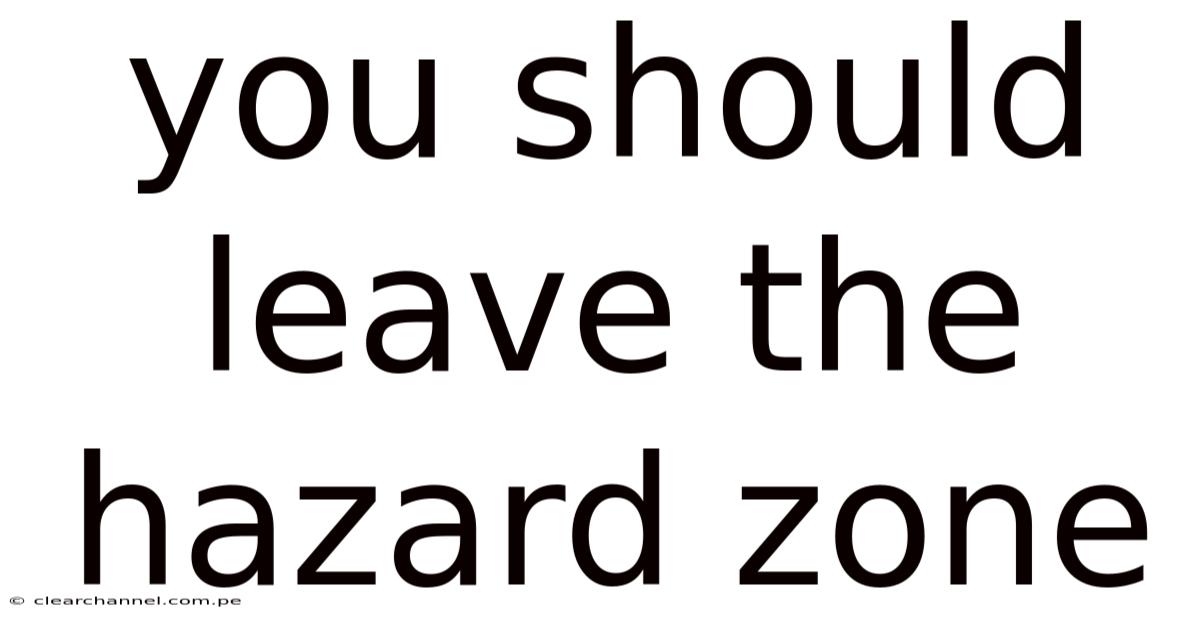 You Should Leave The Hazard Zone