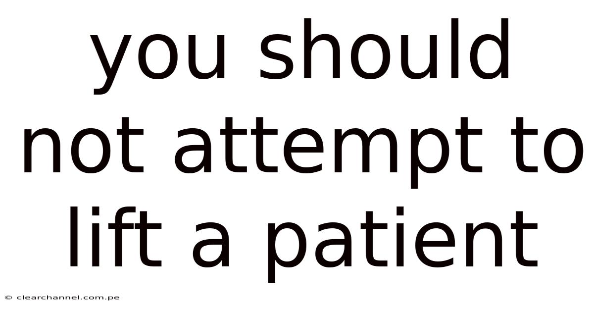 You Should Not Attempt To Lift A Patient