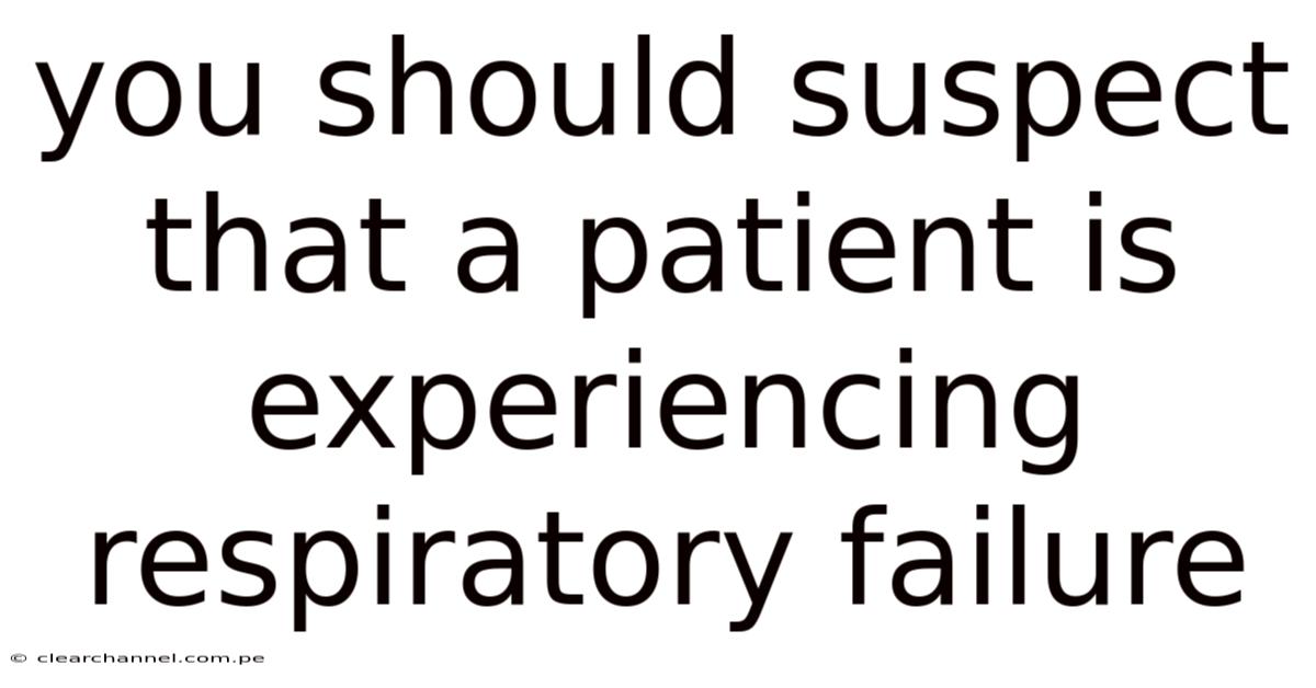 You Should Suspect That A Patient Is Experiencing Respiratory Failure