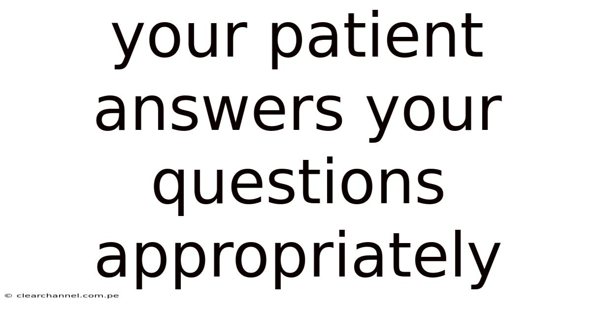 Your Patient Answers Your Questions Appropriately