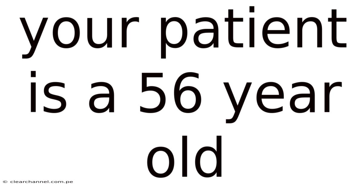 Your Patient Is A 56 Year Old