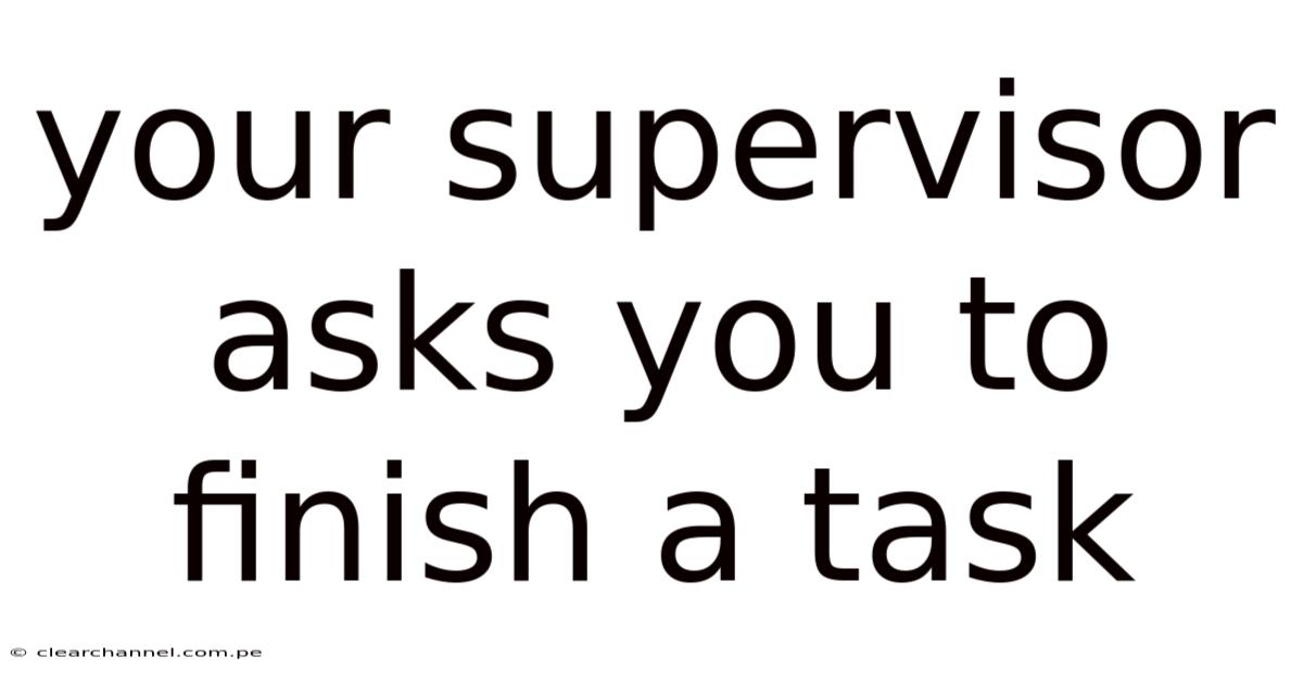 Your Supervisor Asks You To Finish A Task